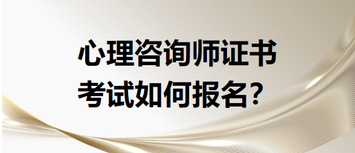 心理咨詢師證書考試如何報(bào)名？