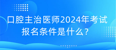 口腔主治醫(yī)師2024年考試的報(bào)名條件是什么？