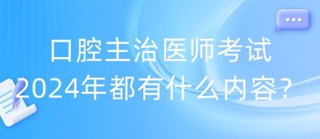 口腔主治醫(yī)師考試2024年都有什么內容？