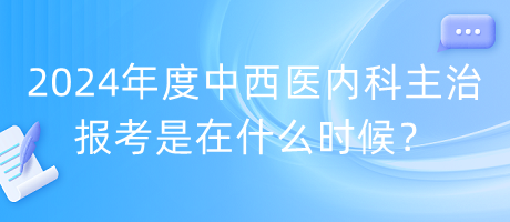 2024年度中西醫(yī)內(nèi)科主治報(bào)考是在什么時(shí)候？