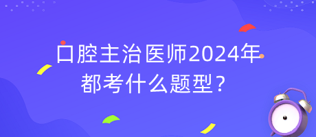 口腔主治醫(yī)師2024年都考什么題型？