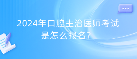 2024年口腔主治醫(yī)師考試是怎么報(bào)名？