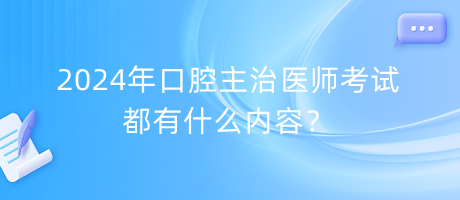 2024年口腔主治醫(yī)師考試都有什么內容？