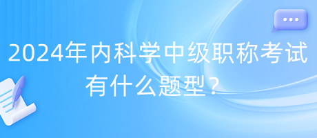 2024年內(nèi)科學中級職稱考試有什么題型？