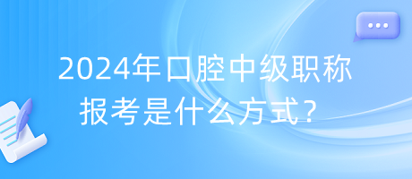2024年口腔中級(jí)職稱(chēng)報(bào)考是什么方式？