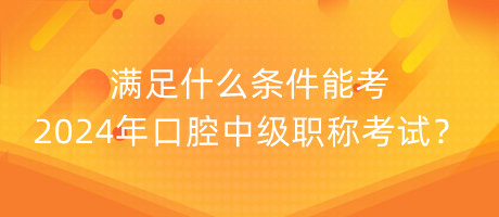 滿足什么條件能考2024年口腔中級(jí)職稱考試？