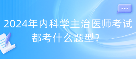 2024年內(nèi)科學(xué)主治醫(yī)師考試都考什么題型？