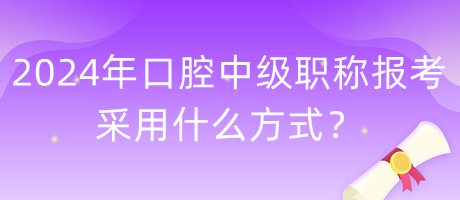 2024年口腔中級(jí)職稱報(bào)考采用什么方式？
