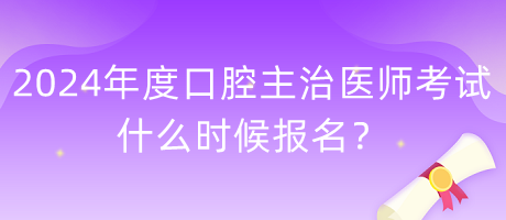 2024年度口腔主治醫(yī)師考試什么時(shí)候報(bào)名？