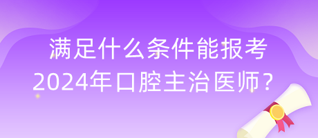 滿足什么條件能報(bào)考2024年口腔主治醫(yī)師？