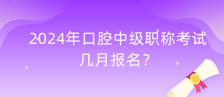 2024年口腔中級(jí)職稱考試幾月報(bào)名？