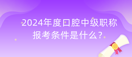2024年度口腔中級職稱報考條件是什么？