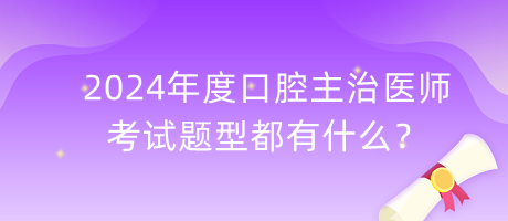 2024年度口腔主治醫(yī)師的考試題型都有什么？