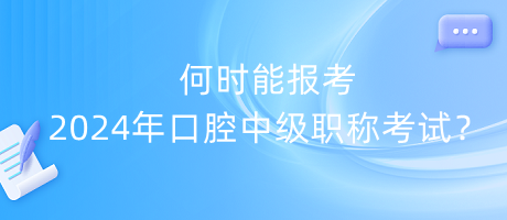 何時(shí)能報(bào)考2024年口腔中級職稱考試？