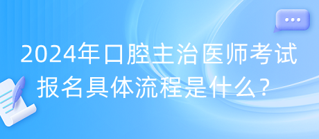 2024年口腔主治醫(yī)師考試報(bào)名具體流程是什么？