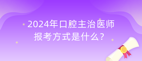 2024年口腔主治醫(yī)師報考方式是什么？