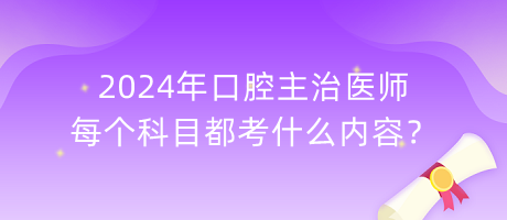 2024年口腔主治醫(yī)師每個科目都考什么內(nèi)容？
