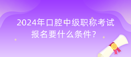 2024年口腔中級職稱考試報(bào)名要什么條件？