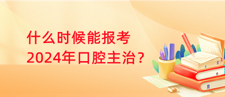 什么時候能報考2024年口腔主治？