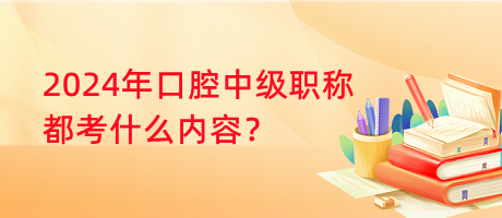 2024年口腔中級(jí)職稱都考什么內(nèi)容？