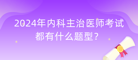 2024年內科主治醫(yī)師考試都有什么題型？