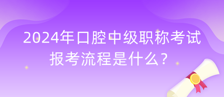 2024年口腔中級職稱考試報考流程是什么？