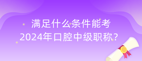 滿足什么條件能考2024年口腔中級職稱？