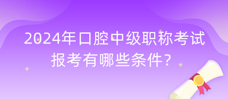 2024年口腔中級(jí)職稱考試報(bào)考有哪些條件？