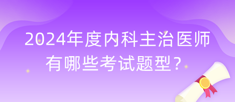 2024年度內(nèi)科主治醫(yī)師有哪些考試題型？