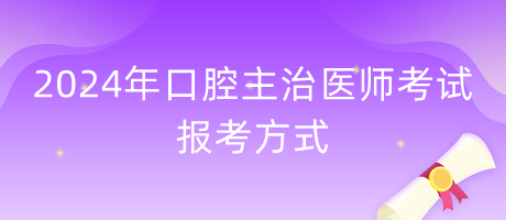 2024年口腔主治醫(yī)師報考方式什么？