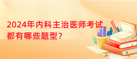 2024年內(nèi)科主治醫(yī)師考試都有哪些題型？