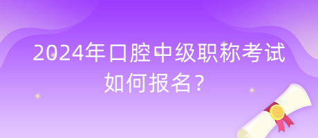 2024年口腔中級(jí)職稱考試如何報(bào)名？