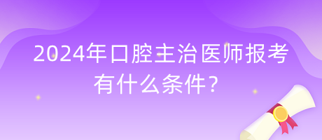 2024年口腔主治醫(yī)師報考有什么條件？