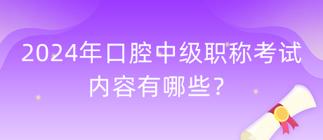 2024年口腔中級(jí)職稱考試內(nèi)容有哪些？