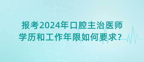 報考2024年口腔主治醫(yī)師學(xué)歷和工作年限如何要求？