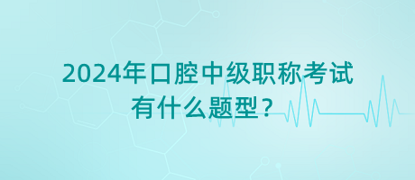 2024年口腔中級(jí)職稱考試有什么題型？
