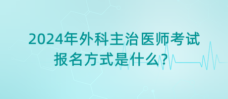 2024年外科主治醫(yī)師考試報名方式是什么？