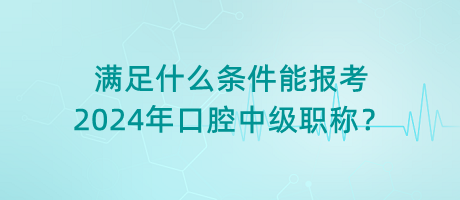 滿足什么條件能報考2024年口腔中級職稱？