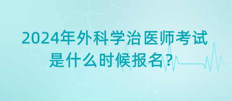 2024年外科學治醫(yī)師考試是什么時候報名？