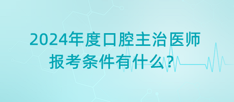 2024年度口腔主治醫(yī)師報(bào)考條件有什么？