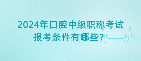 2024年口腔中級職稱考試報(bào)考條件有哪些？