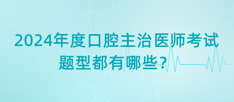 2024年度口腔主治醫(yī)師考試題型都有哪些？