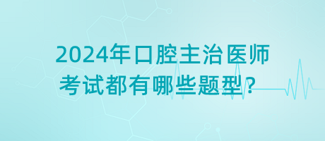 2024年口腔主治醫(yī)師考試都有哪些題型？