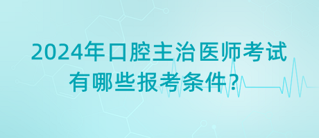 2024年口腔主治醫(yī)師考試有哪些報考條件？
