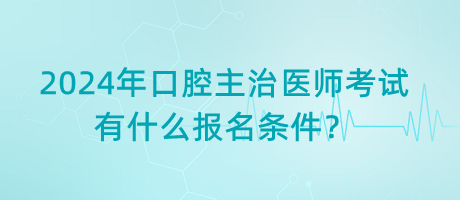 2024年口腔主治醫(yī)師考試有什么報名條件？