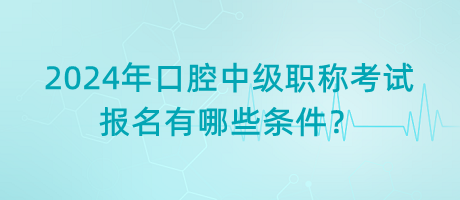 2024年口腔中級(jí)職稱考試報(bào)名有哪些條件？