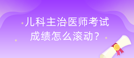 兒科主治醫(yī)師考試成績(jī)?cè)趺礉L動(dòng)？