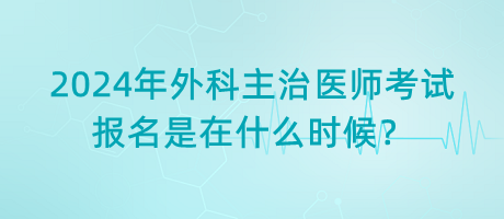 2024年外科主治醫(yī)師考試報名是在什么時候？