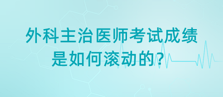 外科主治醫(yī)師考試成績是如何滾動的？